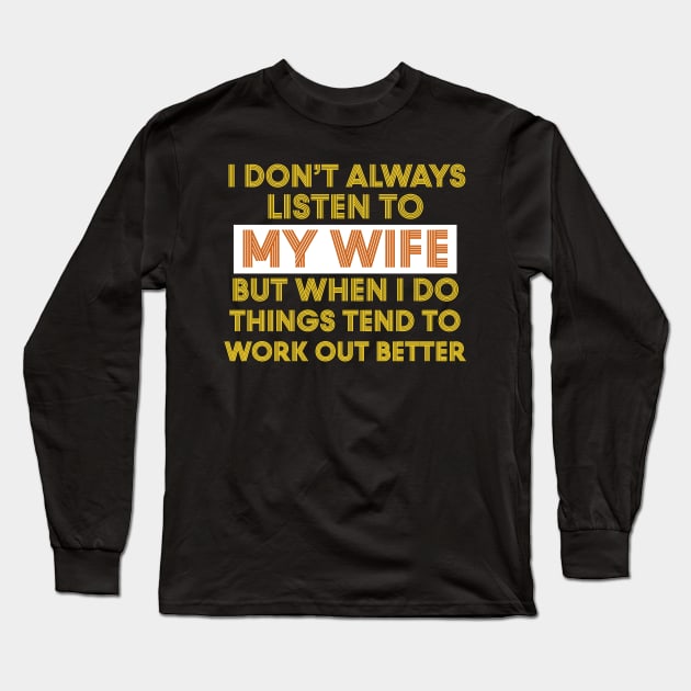 I Don't Always Listen To My Wife But When I Do Things Tend To Work Out Better Long Sleeve T-Shirt by Work Memes